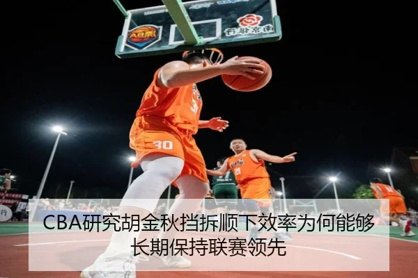 CBA研究胡金秋挡拆顺下效率为何能够长期保持联赛领先