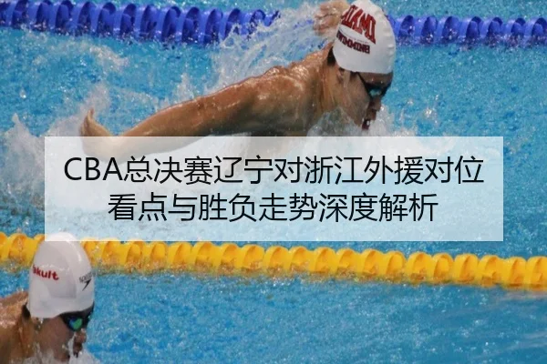 CBA总决赛辽宁对浙江外援对位看点与胜负走势深度解析