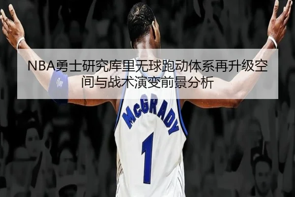 NBA勇士研究库里无球跑动体系再升级空间与战术演变前景分析